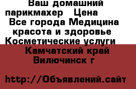 Ваш домашний парикмахер › Цена ­ 300 - Все города Медицина, красота и здоровье » Косметические услуги   . Камчатский край,Вилючинск г.